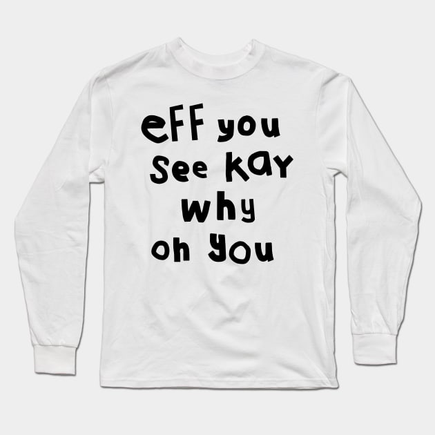 Eff You See Kay Black Text Funny Quote Typography Long Sleeve T-Shirt by ellenhenryart